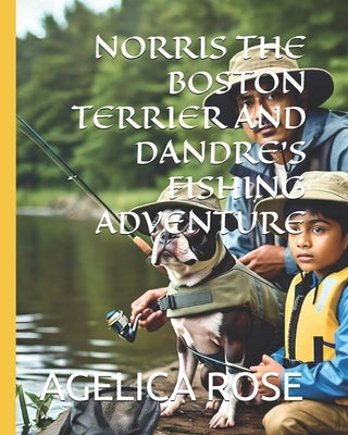 Norris the Boston Terrier and Dandre's Fishing Adventure by Rose, Agelica