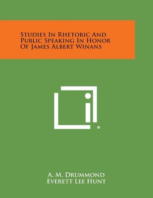 Studies in Rhetoric and Public Speaking in Honor of James Albert Winans by Drummond, A. M.