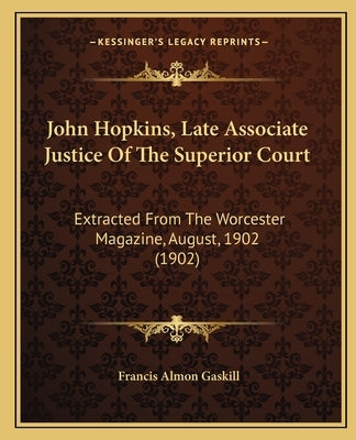 John Hopkins, Late Associate Justice Of The Superior Court: Extracted From The Worcester Magazine, August, 1902 (1902) by Gaskill, Francis Almon