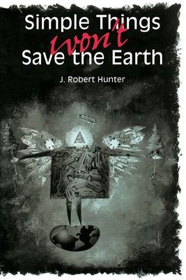 Simple Things Won't Save the Earth by Hunter, J. Robert