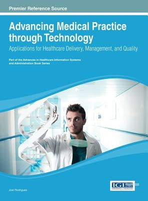 Advancing Medical Practice through Technology: Applications for Healthcare Delivery, Management, and Quality by Rodrigues, Joel J. P. C.