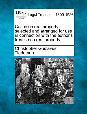 Cases on real property: selected and arranged for use in connection with the author's treatise on real property. by Tiedeman, Christopher Gustavus