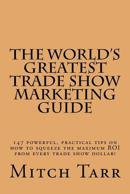The World's Greatest Trade Show Marketing Guide by Tarr, Mitch