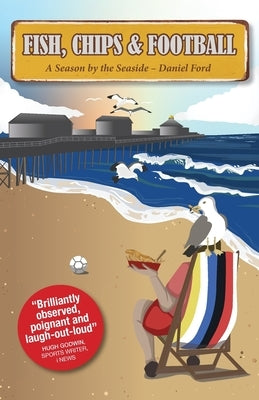 Fish, Chips & Football: A Season by the Seaside by Ford, Daniel