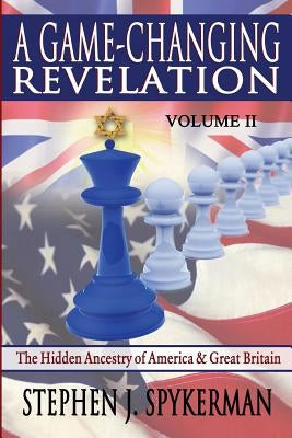 A Game Changing Revelation Volume 2: The Hidden Ancestry of America and Great Britain by Spykerman, Stephen J.