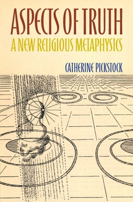 Aspects of Truth: A New Religious Metaphysics by Pickstock, Catherine