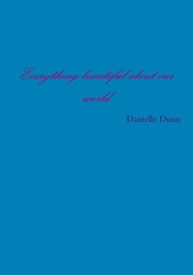 Everything beautiful about my world by Dunn, Danielle