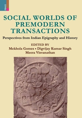 Social Worlds of Premodern Transactions: Perspectives from Indian Epigraphy and History by Gomes, Mekhola