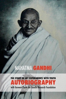 The Story of My Experiments with Truth: Mahatma Gandhi's Autobiography with a Foreword by the Gandhi Research Foundation by Desai, Mahadev