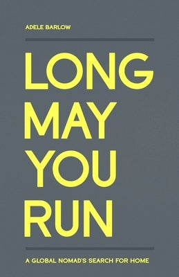 Long May You Run: A global nomad's search for home by Barlow, Adele