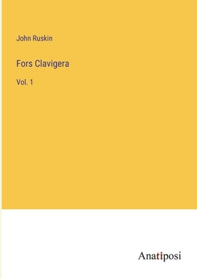Fors Clavigera: Vol. 1 by Ruskin, John