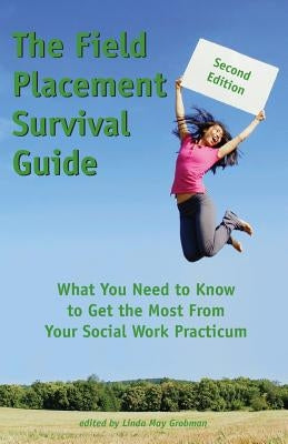 The Field Placement Survival Guide: What You Need to Know to Get the Most from Your Social Work Practicum (Second Edition) by Grobman, Linda May