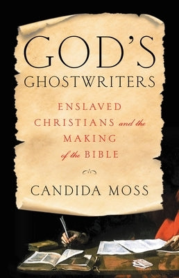 God's Ghostwriters: Enslaved Christians and the Making of the Bible by Moss, Candida