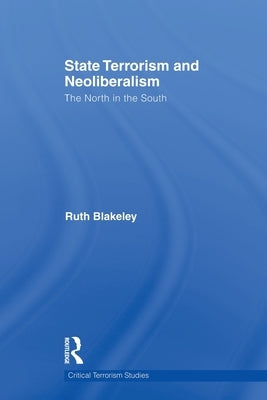 State Terrorism and Neoliberalism: The North in the South by Blakeley, Ruth