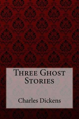 Three Ghost Stories Charles Dickens by Dickens, Charles