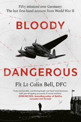Bloody Dangerous: Fifty Missions Over Germany: The Last First-Hand Account from Ww2 by Bell, Colin