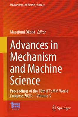 Advances in Mechanism and Machine Science: Proceedings of the 16th Iftomm World Congress 2023 - Volume 3 by Okada, Masafumi
