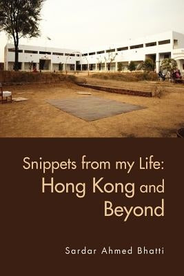Snippets from My Life: Hong Kong and Beyond by Bhatti, Sardar Ahmed