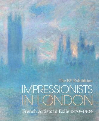 Impressionists in London: French Artists in Exile (1870-1904): The Ey Exhibition by Corbeau-Parsons, Caroline