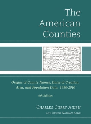 American Counties: Origins of County Names, Dates of Creation, Area, and Population Data, 1950-2010 by Aiken, Charles Curry