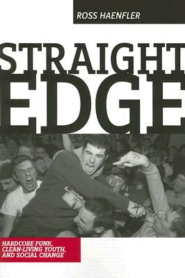 Straight Edge: Hardcore Punk, Clean Living Youth, and Social Change by Haenfler, Ross