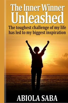 The Inner Winner Unleashed: The toughest challenge of my life has led to my biggest inspiration by Saba, Abiola O.