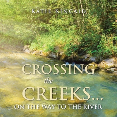 Crossing the Creeks... on the Way to The River by Kincaid, Katie
