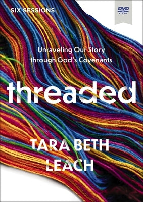 Threaded Video Study: Unraveling Our Story Through God's Covenants by Leach, Tara Beth