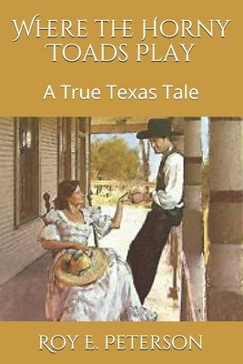 Where the Horny Toads Play: A True Texas Tale by Peterson, Roy E.