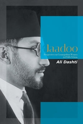 Jaadoo: Perspectives on Cosmopolitan Women in 1940S Tehran by Dashti, Ali