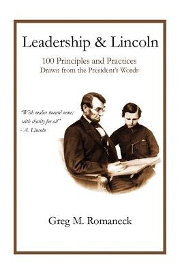 Leadership and Lincoln: 100 Principles and Practices Drawn From the President's Words by Romaneck, Greg M.