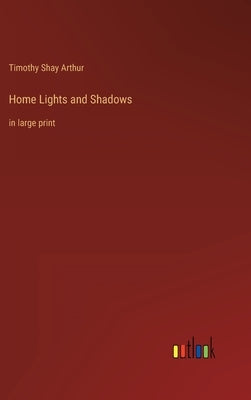 Home Lights and Shadows: in large print by Arthur, Timothy Shay