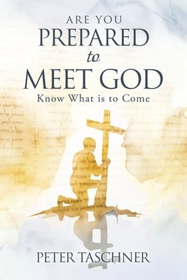 Are You Prepared to Meet God?: Know What is to Come by Taschner, Peter