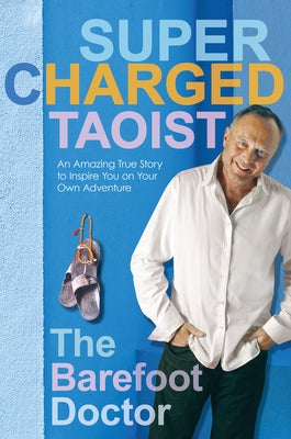 Supercharged Taoist: An Amazing True Story to Inspire You on Your Own Adventure by The Barefoot Doctor