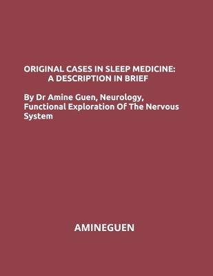 Original Cases in Sleep Medicine: A DESCRIPTION IN BRIEF: By Dr Amine Guen Neurology, Functional Exploration Of The Nervous System by Guen, Amine