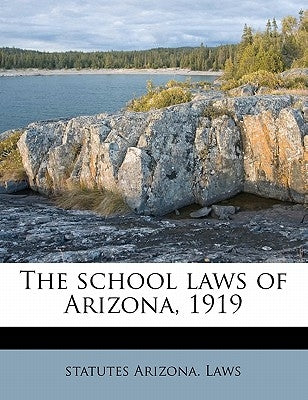 The School Laws of Arizona, 1919 by Arizona Laws & Statutes