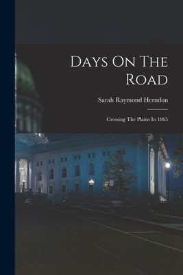 Days On The Road: Crossing The Plains In 1865 by Herndon, Sarah Raymond