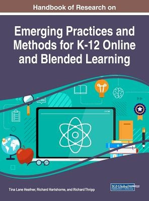 Handbook of Research on Emerging Practices and Methods for K-12 Online and Blended Learning by Heafner, Tina Lane