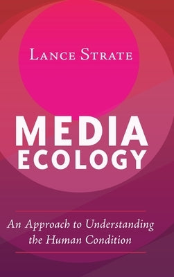 Media Ecology: An Approach to Understanding the Human Condition by Strate, Lance