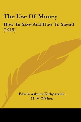 The Use Of Money: How To Save And How To Spend (1915) by Kirkpatrick, Edwin Asbury