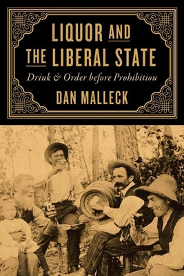 Liquor and the Liberal State: Drink and Order Before Prohibition by Malleck, Dan