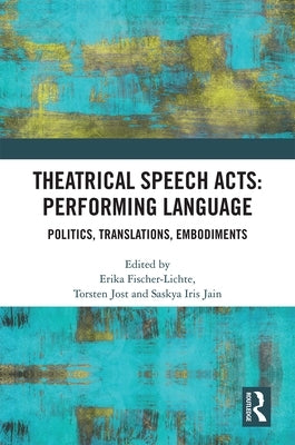 Theatrical Speech Acts: Performing Language: Politics, Translations, Embodiments by Fischer-Lichte, Erika