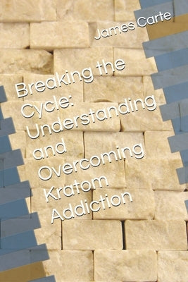 Breaking the Cycle: Understanding and Overcoming Kratom Addiction by Carte, James