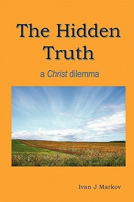 The Hidden Truth: a Christ dilemma by Markov, Ivan Joseph