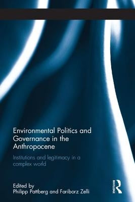 Environmental Politics and Governance in the Anthropocene: Institutions and Legitimacy in a Complex World by Pattberg, Philipp