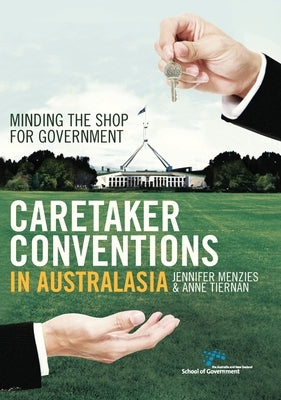 Caretaker Conventions in Australasia: Minding the shop for government by Menzies, Jennifer