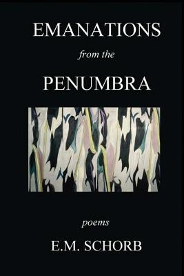 Emanations from the Penumbra: Poems by Schorb, E. M.