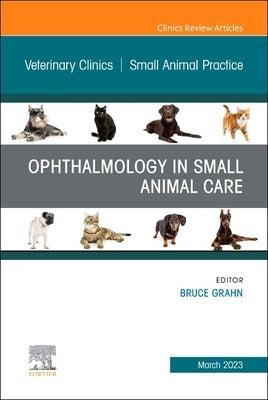 Ophthalmology in Small Animal Care, an Issue of Veterinary Clinics of North America: Small Animal Practice: Volume 53-2 by Grahn, Bruce H.