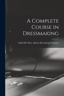 A Complete Course in Dressmaking by Conover, Isabel de Nyse [From Old Ca