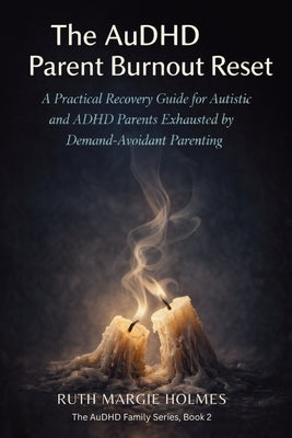 The AuDHD Parent Burnout Reset: A Practical Recovery Guide for Autistic and ADHD Parents Exhausted by Demand-Avoidant Parenting by Holmes, Ruth Margie
